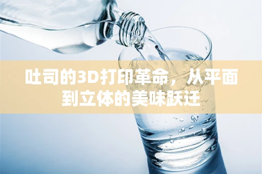 吐司的3D打印革命，从平面到立体的美味跃迁