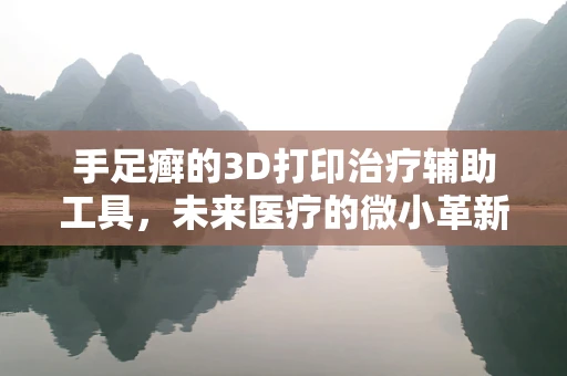 手足癣的3D打印治疗辅助工具，未来医疗的微小革新？