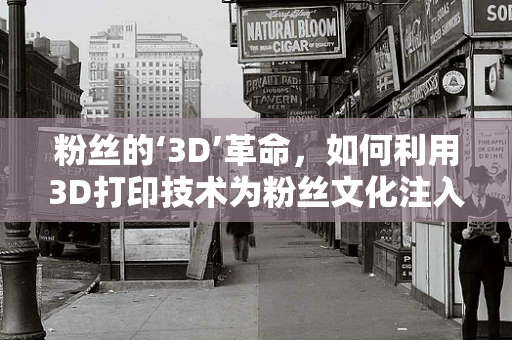 粉丝的‘3D’革命，如何利用3D打印技术为粉丝文化注入新活力？