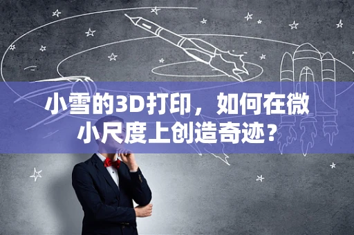 小雪的3D打印，如何在微小尺度上创造奇迹？