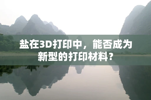 盐在3D打印中，能否成为新型的打印材料？