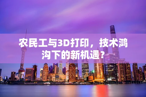 农民工与3D打印，技术鸿沟下的新机遇？