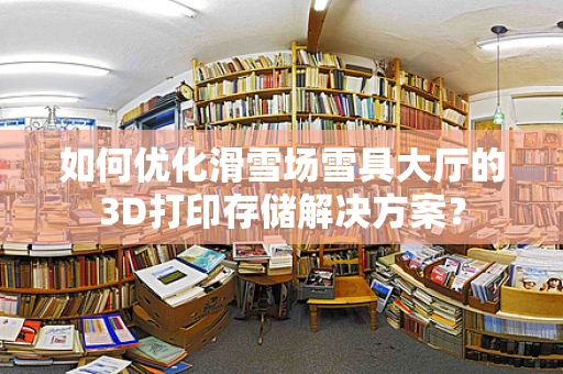 如何优化滑雪场雪具大厅的3D打印存储解决方案？