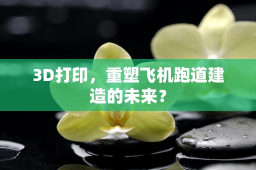 3D打印，重塑飞机跑道建造的未来？
