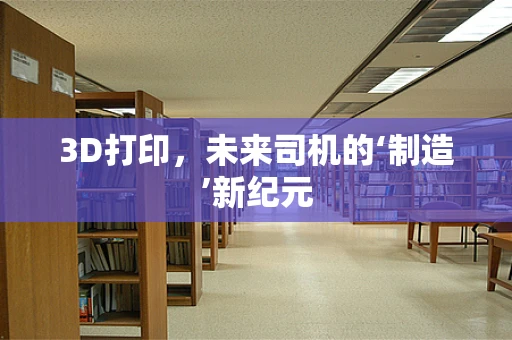 3D打印，未来司机的‘制造’新纪元