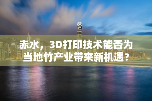 赤水，3D打印技术能否为当地竹产业带来新机遇？