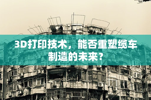 3D打印技术，能否重塑缆车制造的未来？