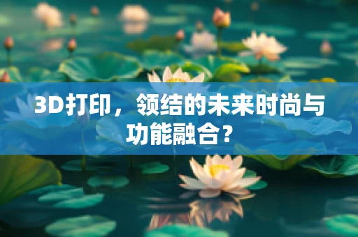 3D打印，领结的未来时尚与功能融合？