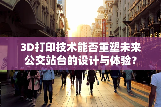 3D打印技术能否重塑未来公交站台的设计与体验？