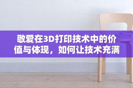 敬爱在3D打印技术中的价值与体现，如何让技术充满人文关怀？