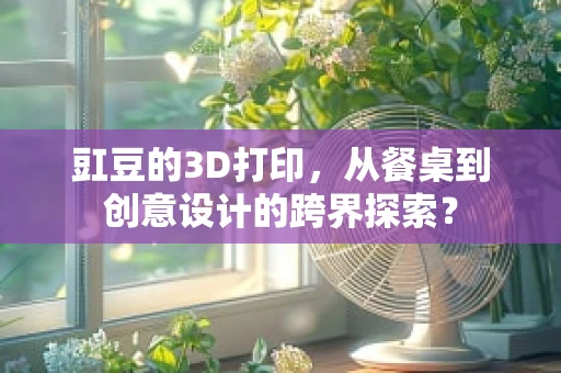 豇豆的3D打印，从餐桌到创意设计的跨界探索？
