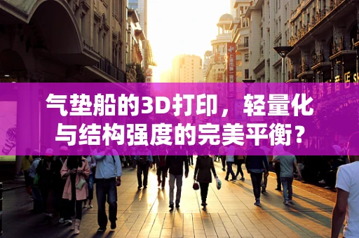 气垫船的3D打印，轻量化与结构强度的完美平衡？