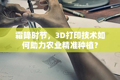 霜降时节，3D打印技术如何助力农业精准种植？