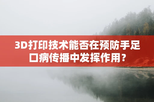 3D打印技术能否在预防手足口病传播中发挥作用？