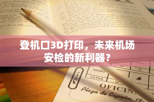 登机口3D打印，未来机场安检的新利器？