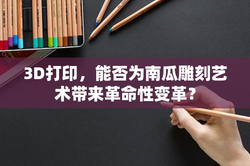 3D打印，能否为南瓜雕刻艺术带来革命性变革？