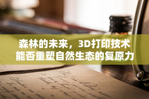 森林的未来，3D打印技术能否重塑自然生态的复原力？