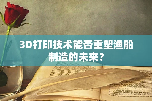3D打印技术能否重塑渔船制造的未来？
