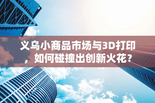 义乌小商品市场与3D打印，如何碰撞出创新火花？
