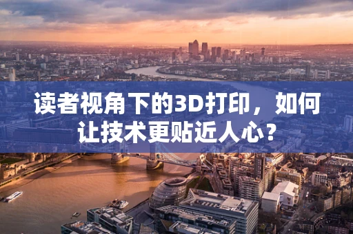 读者视角下的3D打印，如何让技术更贴近人心？
