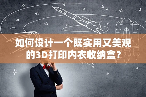如何设计一个既实用又美观的3D打印内衣收纳盒？