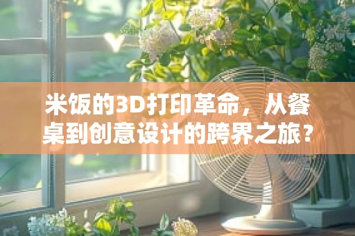 米饭的3D打印革命，从餐桌到创意设计的跨界之旅？