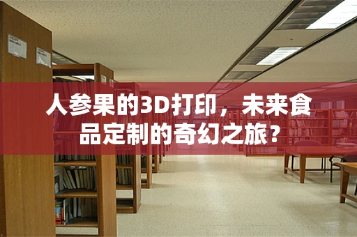 人参果的3D打印，未来食品定制的奇幻之旅？