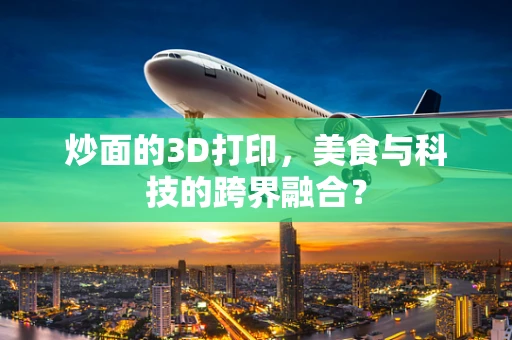 炒面的3D打印，美食与科技的跨界融合？