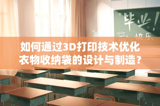 如何通过3D打印技术优化衣物收纳袋的设计与制造？