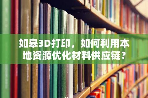如皋3D打印，如何利用本地资源优化材料供应链？