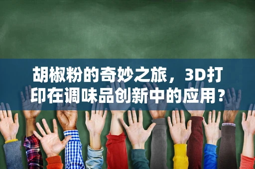 胡椒粉的奇妙之旅，3D打印在调味品创新中的应用？