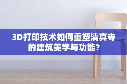 3D打印技术如何重塑清真寺的建筑美学与功能？