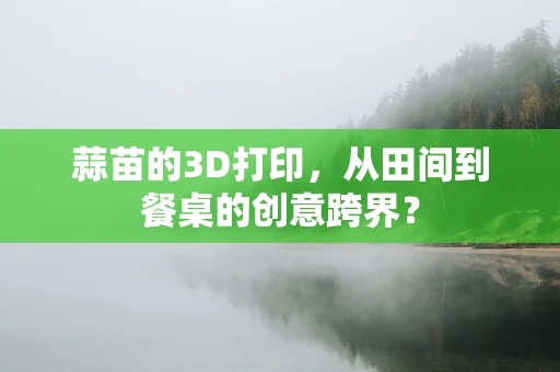 蒜苗的3D打印，从田间到餐桌的创意跨界？