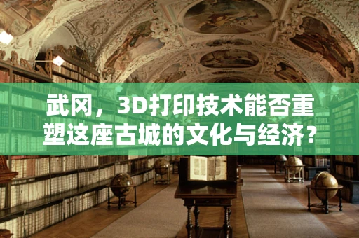 武冈，3D打印技术能否重塑这座古城的文化与经济？