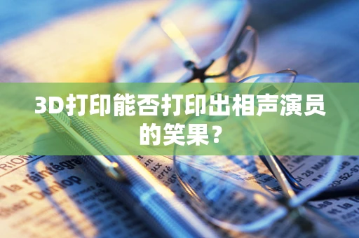 3D打印能否打印出相声演员的笑果？