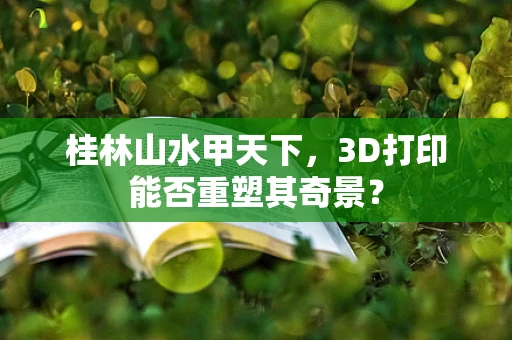 桂林山水甲天下，3D打印能否重塑其奇景？