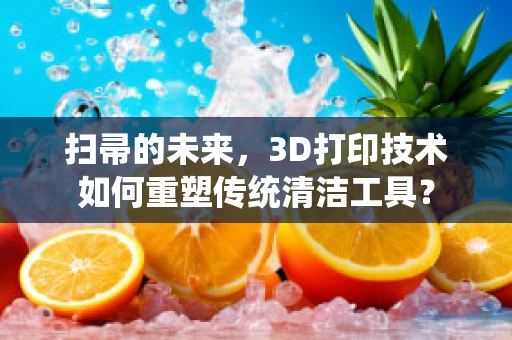 扫帚的未来，3D打印技术如何重塑传统清洁工具？
