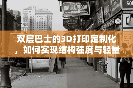 双层巴士的3D打印定制化，如何实现结构强度与轻量化的完美平衡？