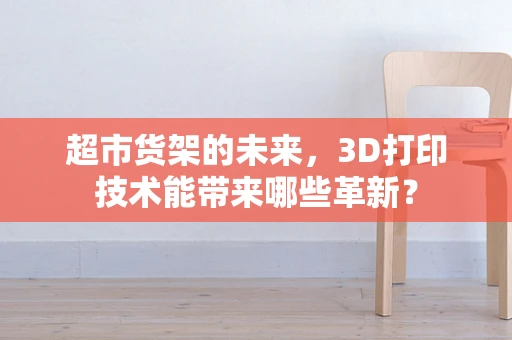 超市货架的未来，3D打印技术能带来哪些革新？