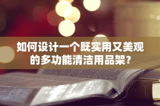 如何设计一个既实用又美观的多功能清洁用品架？