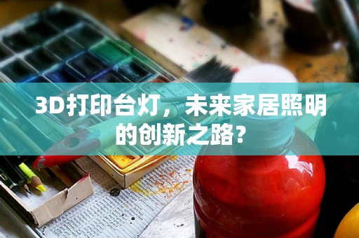 3D打印台灯，未来家居照明的创新之路？