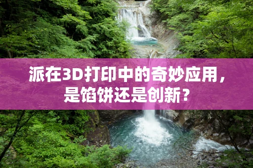 派在3D打印中的奇妙应用，是馅饼还是创新？