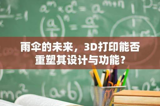 雨伞的未来，3D打印能否重塑其设计与功能？