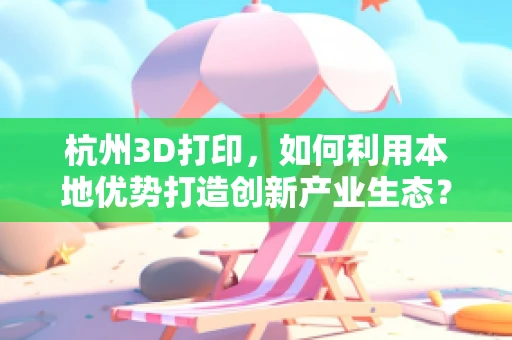 杭州3D打印，如何利用本地优势打造创新产业生态？