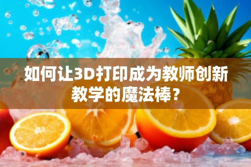 如何让3D打印成为教师创新教学的魔法棒？