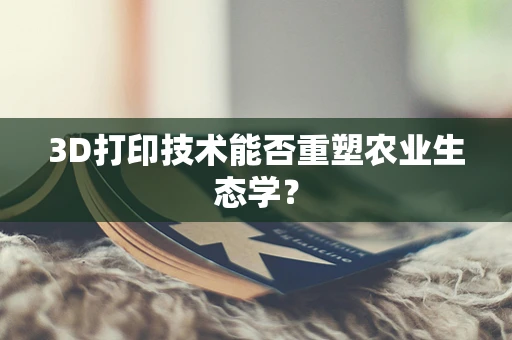 3D打印技术能否重塑农业生态学？
