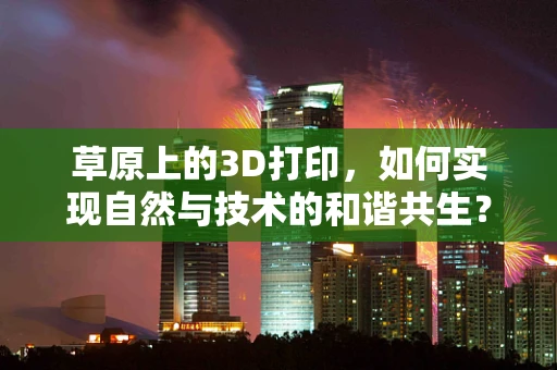 草原上的3D打印，如何实现自然与技术的和谐共生？