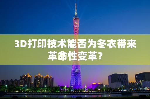 3D打印技术能否为冬衣带来革命性变革？