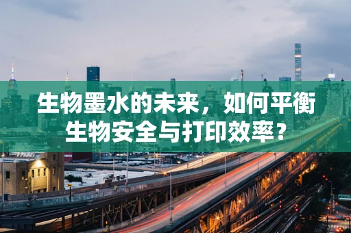 生物墨水的未来，如何平衡生物安全与打印效率？