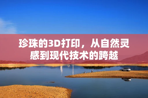 珍珠的3D打印，从自然灵感到现代技术的跨越